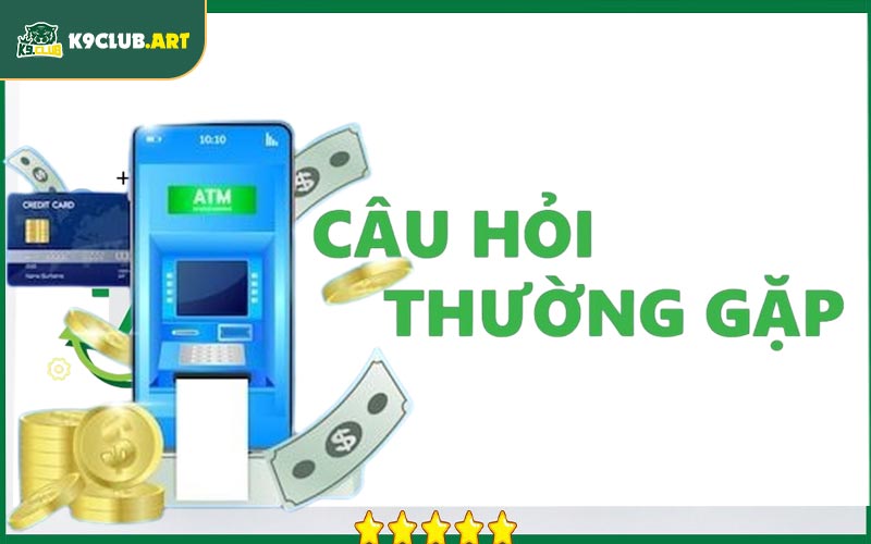 Câu hỏi thường gặp K9club liên quan đến nạp và rút