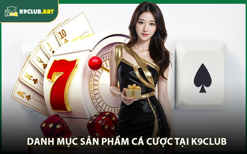 Danh mục sản phẩm cá cược đa dạng tại K9club