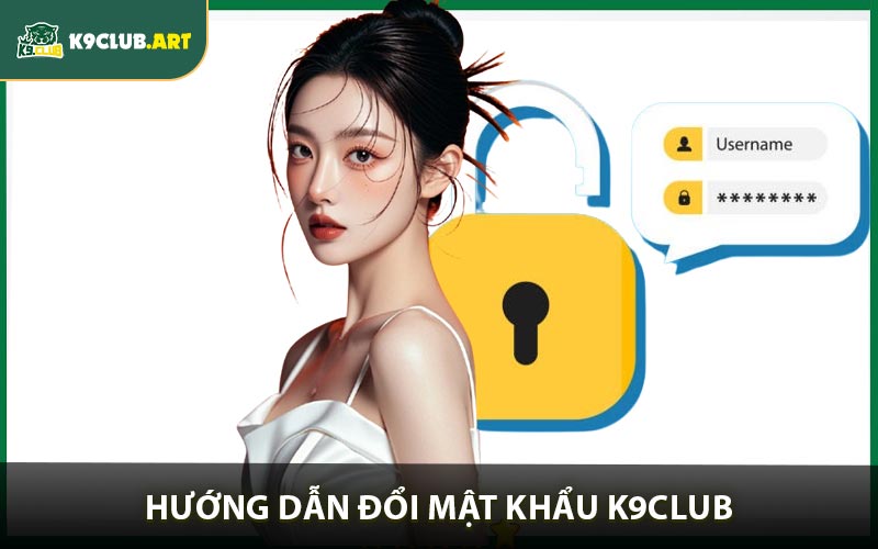 Hướng Dẫn Đổi Mật Khẩu K9club Nhanh & An Toàn