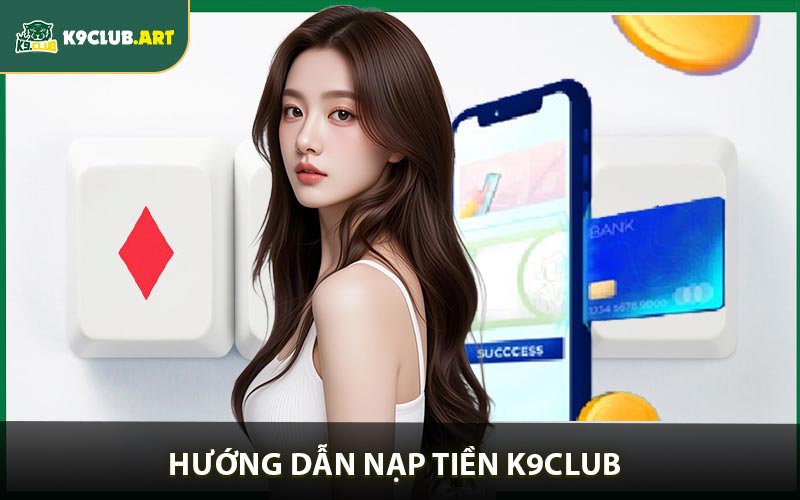 Hướng Dẫn Nạp Tiền K9CLUB Nhanh Chóng Trong Vài Phút
