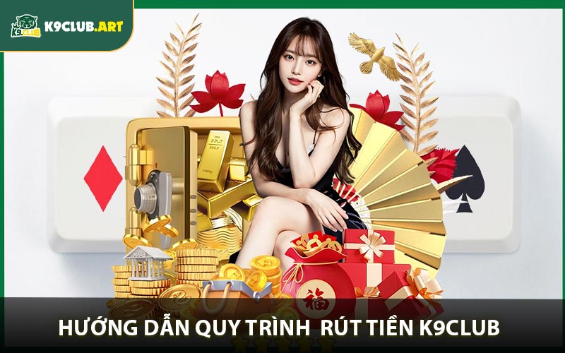 Quy trình và điều kiện khi rút tiền K9club về ví