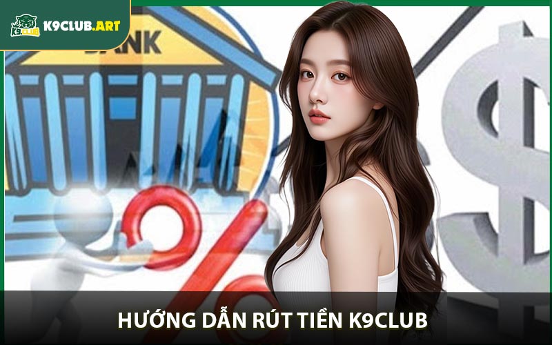 Cách Rút Tiền K9club Đơn Giản Hiệu Quả 100%