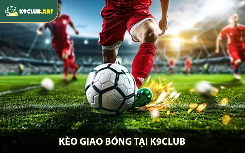 Kèo Giao Bóng - Chiến Lược Cá Cược Thông Minh Tại K9club