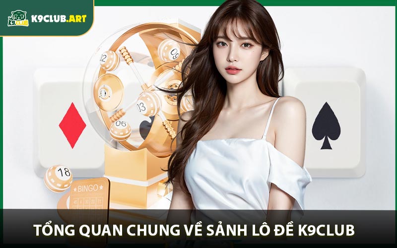 Tổng quan chung về sảnh lô đề K9club