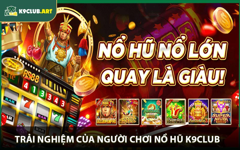 Trải nghiệm người chơi tại nổ hũ K9club